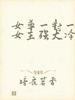 女尊一对一宠文女主强大冷漠