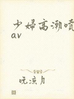 少妇高潮喷白浆av