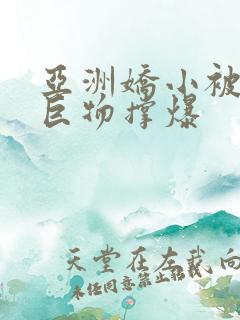 亚洲娇小被黑人巨物撑爆