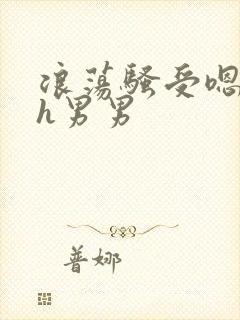 浪荡骚受嗯啊～h男男