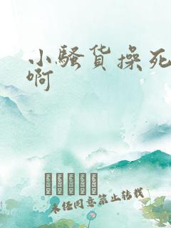 小骚货操死你啊啊