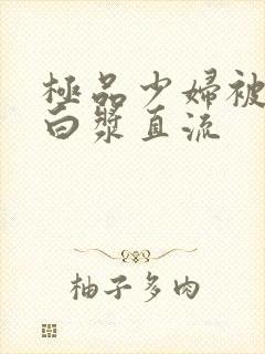 极品少妇被黑人白浆直流