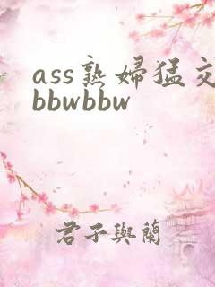 ass熟妇猛交bbwbbw