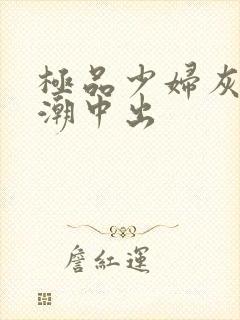 极品少妇灰丝高潮中出