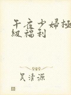 午夜少妇极品一级福利