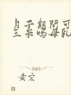 月子期间可以吃玉米吗母乳喂养