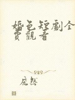 婚色短剧全集免费观看