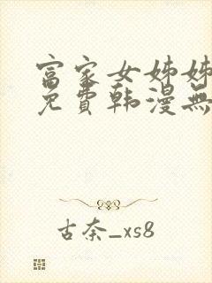 富家女姊姊漫画免费韩漫无删减