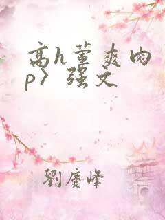 高h荤爽肉〈np〉强文