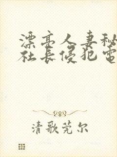 漂亮人妻秘书被社长侵犯电影