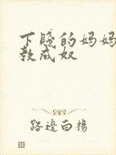 下贱的妈妈被调教成奴