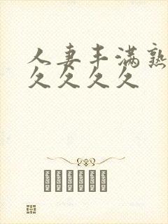 人妻丰满熟妇久久久久久