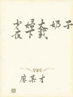 少妇大奶子激情夜下载