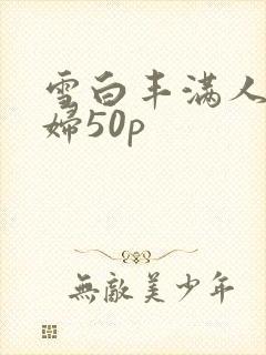 雪白丰满人妻少妇50p