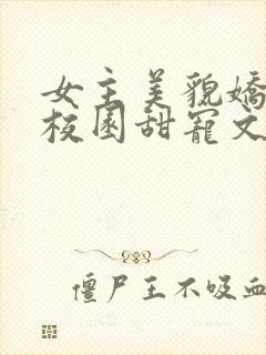 女主美貌娇软的校园甜宠文