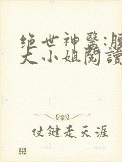 绝世神医:腹黑大小姐阅读无弹窗