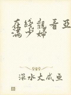 在线观看亚洲丰满少妇