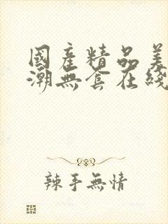 国产精品美女高潮无套在线