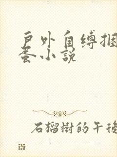 户外自缚捆绑跳蛋小说