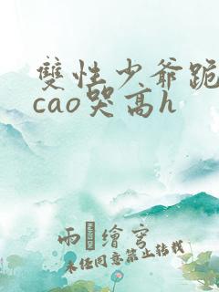 双性少爷跪趴被cao哭高h