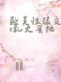 欧美性猛交xxx乱大蜜桃