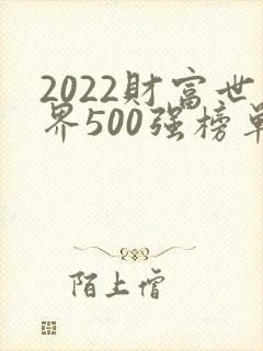 2022财富世界500强榜单