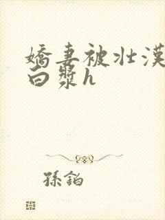 娇妻被壮汉肉到白浆h