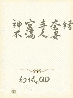 神宫寺奈绪欲求不满人妻