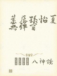 叶辰孙怡夏若雪无弹窗