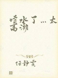 喷水了…太爽了高潮