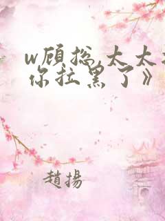 w顾总,太太把你拉黑了》小说