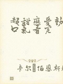 超甜恋爱动漫一口气看完