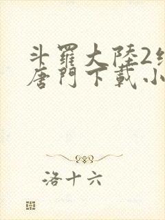 斗罗大陆2绝世唐门下载小说