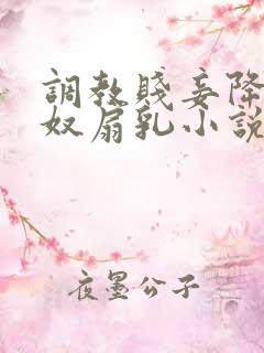 调教贱妾降为乳奴扇乳小说