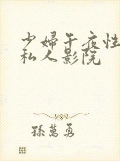 少妇午夜性影院私人影院