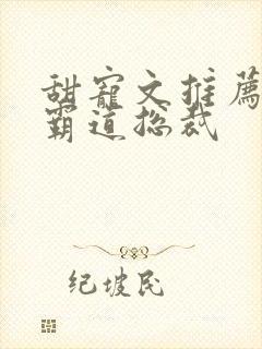 甜宠文推荐巨甜霸道总裁