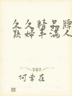 久久精品牌色浮熟妇丰满人妻