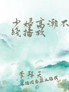 少妇高潮不断在线播放