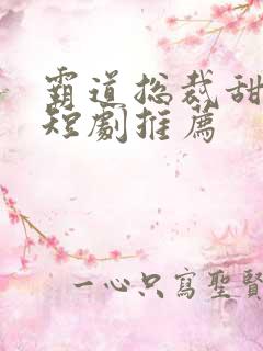 霸道总裁甜宠小短剧推荐