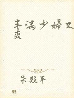 丰满少妇又紧又爽