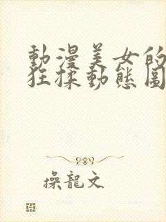 动漫美女的胸被狂揉动态图