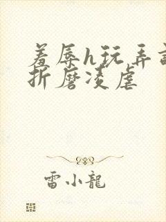 羞辱h玩弄调教折磨凌虐