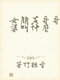 女朋友哥哥的老婆叫什么