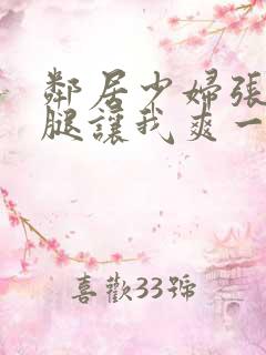 邻居少妇张开双腿让我爽一夜