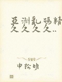 亚洲乱码精品久久久久久..