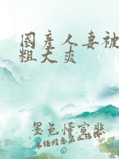 国产人妻被黑人粗大爽