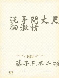 洗手间大尺度抚胸激情