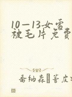 10—13女处被毛片免费观看