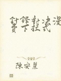 针锋对决漫画免费下拉式