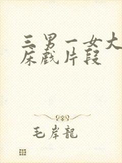 三男一女大尺度床戏片段